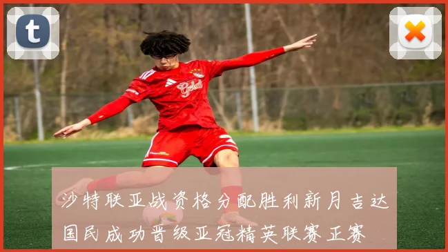 沙特联亚战资格分配胜利新月吉达国民成功晋级亚冠精英联赛正赛