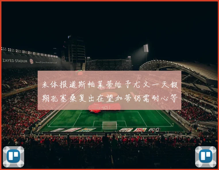 米体报道斯帕莱蒂给予尤文一天假期孔塞桑复出在望加蒂仍需耐心等待