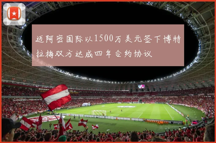 迈阿密国际以1500万美元签下博特拉梅双方达成四年合约协议
