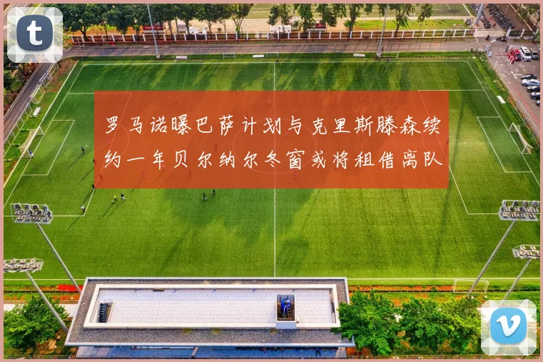 罗马诺曝巴萨计划与克里斯滕森续约一年贝尔纳尔冬窗或将租借离队