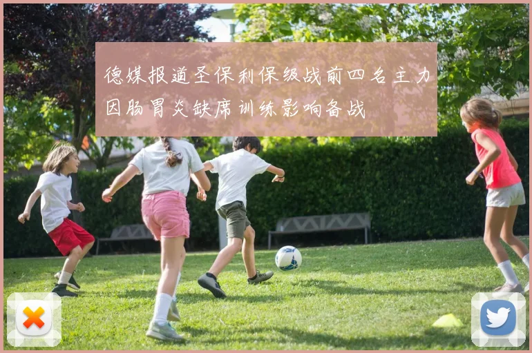 德媒报道圣保利保级战前四名主力因肠胃炎缺席训练影响备战