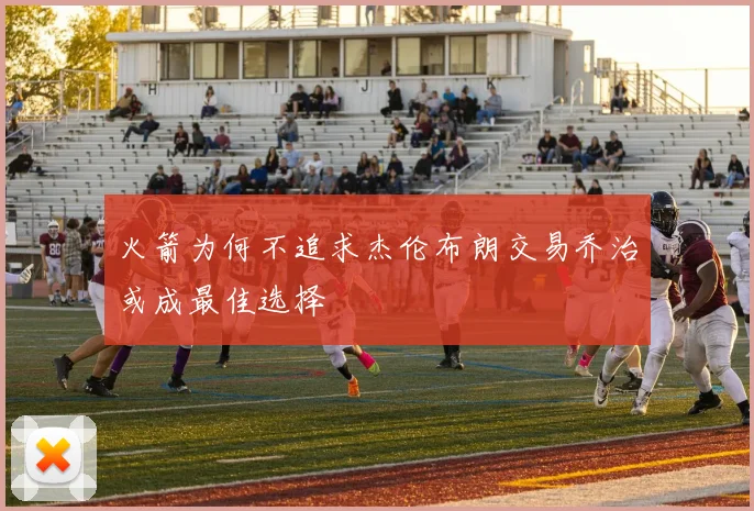 火箭为何不追求杰伦布朗交易乔治或成最佳选择